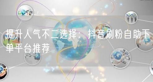 提升人气不二选择：抖音刷粉自助下单平台推荐