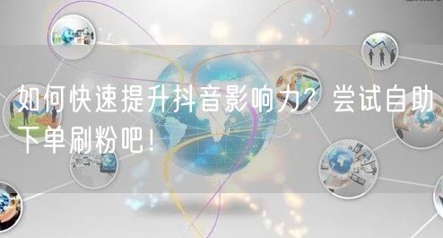如何快速提升抖音影响力？尝试自助下单刷粉吧！