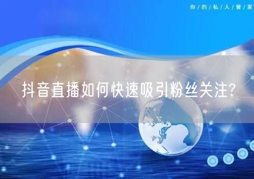 抖音直播如何快速吸引粉丝关注?