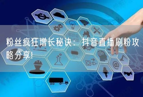粉丝疯狂增长秘诀：抖音直播刷粉攻略分享!