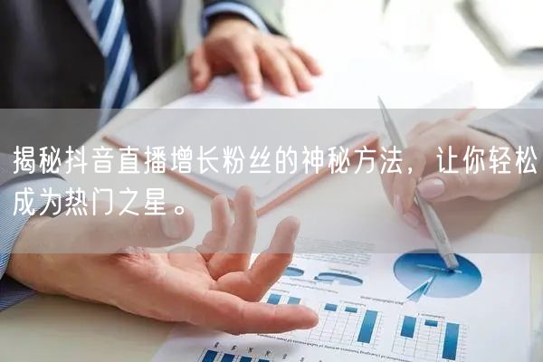 揭秘抖音直播增长粉丝的神秘方法，让你轻松成为热门之星。