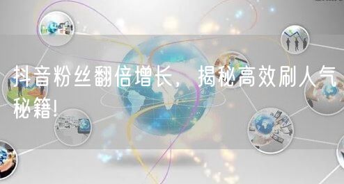 抖音粉丝翻倍增长，揭秘高效刷人气秘籍!