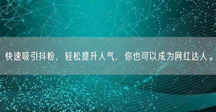 快速吸引抖粉，轻松提升人气，你也可以成为网红达人。