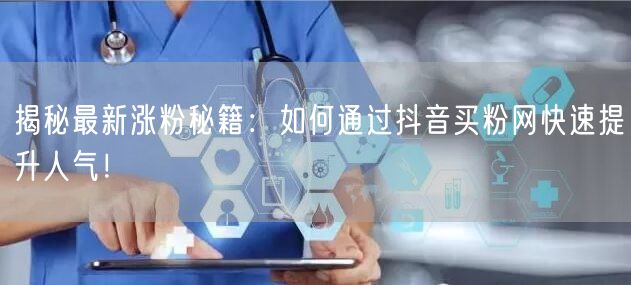 揭秘最新涨粉秘籍：如何通过抖音买粉网快速提升人气！