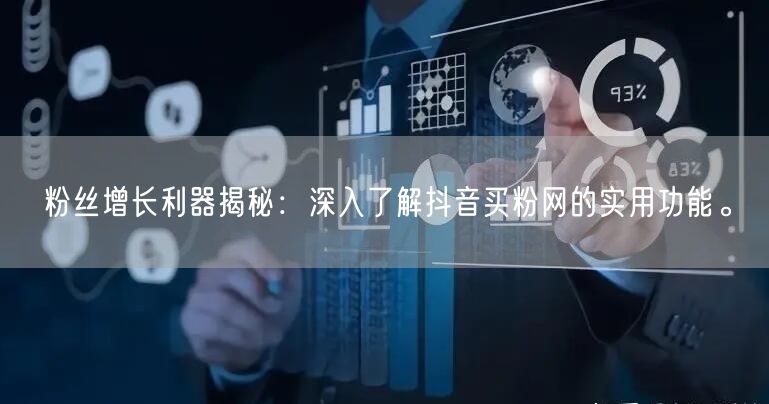 粉丝增长利器揭秘：深入了解抖音买粉网的实用功能。