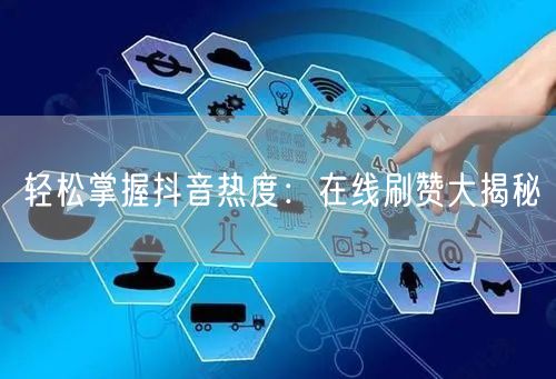 轻松掌握抖音热度：在线刷赞大揭秘