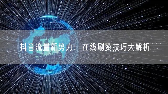 抖音流量新势力：在线刷赞技巧大解析