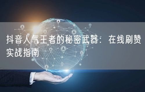 抖音人气王者的秘密武器：在线刷赞实战指南