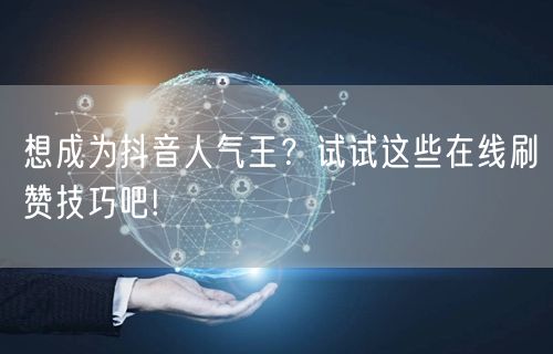 想成为抖音人气王？试试这些在线刷赞技巧吧!