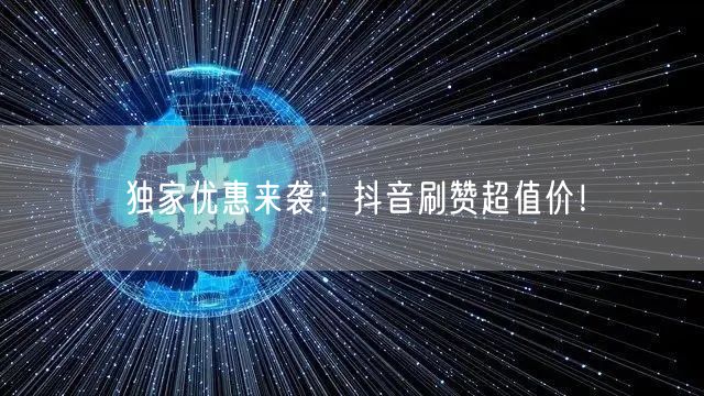 独家优惠来袭：抖音刷赞超值价！