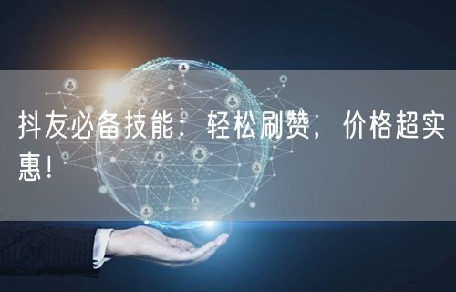 抖友必备技能：轻松刷赞，价格超实惠！