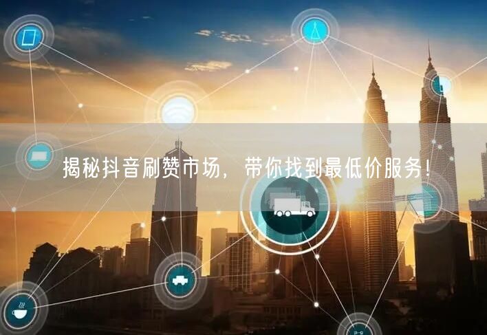 揭秘抖音刷赞市场，带你找到最低价服务！