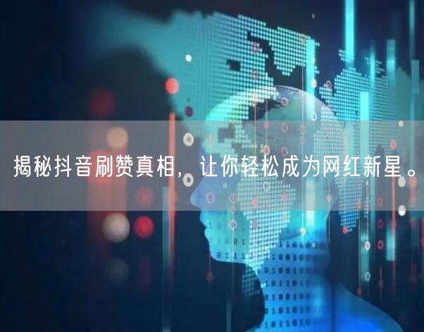 揭秘抖音刷赞真相，让你轻松成为网红新星。