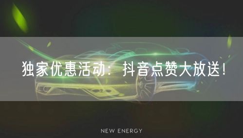 独家优惠活动：抖音点赞大放送！