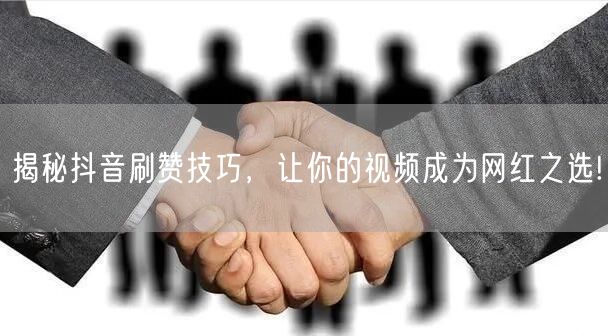 揭秘抖音刷赞技巧，让你的视频成为网红之选!
