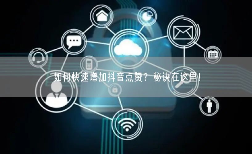 如何快速增加抖音点赞？秘诀在这里！