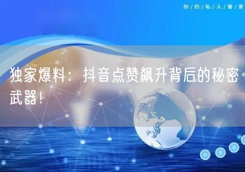 独家爆料：抖音点赞飙升背后的秘密武器！
