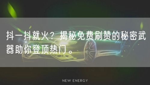 抖一抖就火？揭秘免费刷赞的秘密武器助你登顶热门。
