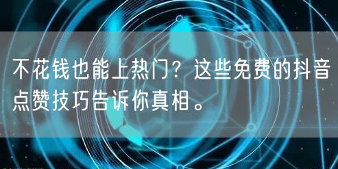 不花钱也能上热门？这些免费的抖音点赞技巧