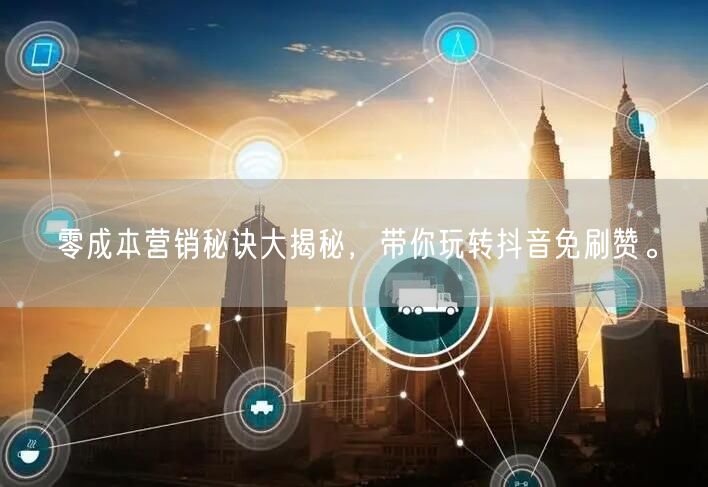 零成本营销秘诀大揭秘，带你玩转抖音免刷赞
