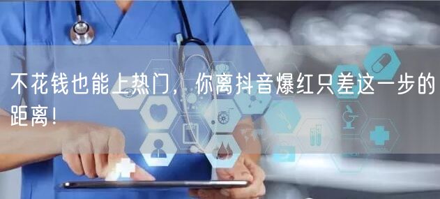 不花钱也能上热门，你离抖音爆红只差这一步的距离！
