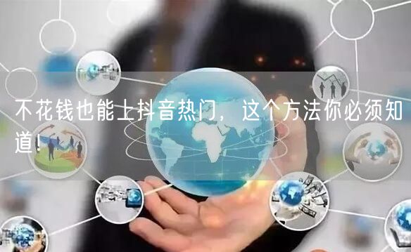 不花钱也能上抖音热门，这个方法你必须知道！