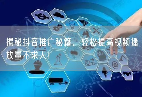 揭秘抖音推广秘籍，轻松提高视频播放量不求人！