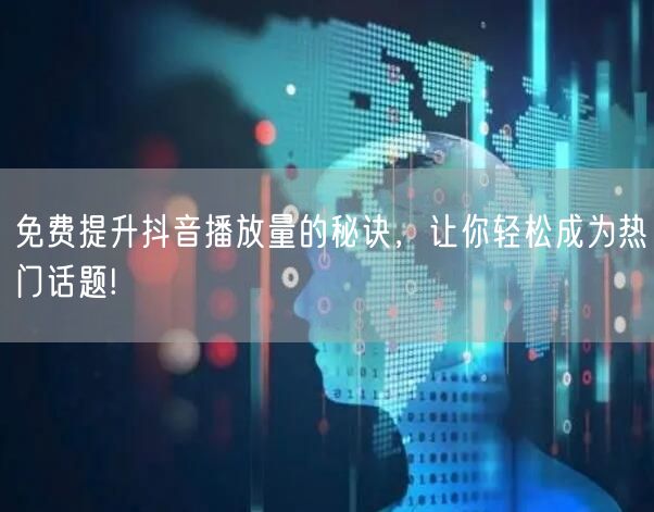 免费提升抖音播放量的秘诀，让你轻松成为热门话题!