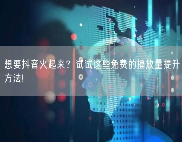 想要抖音火起来？试试这些免费的播放量提升方法!