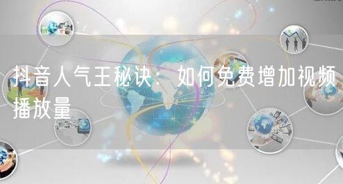 抖音人气王秘诀：如何免费增加视频播放量