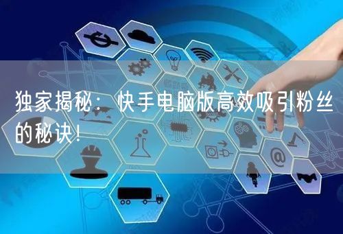 独家揭秘：快手电脑版高效吸引粉丝的秘诀！