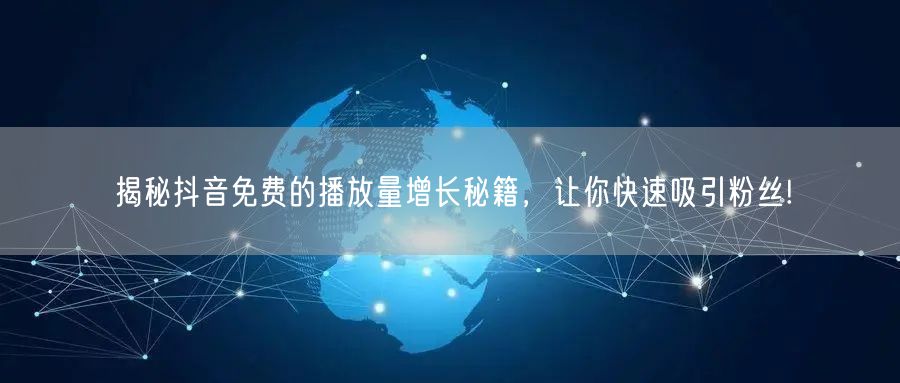 揭秘抖音免费的播放量增长秘籍，让你快速吸引粉丝!