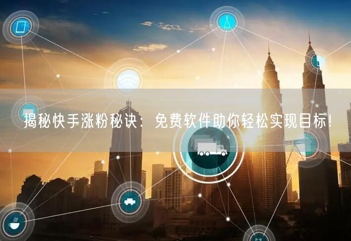 揭秘快手涨粉秘诀：免费软件助你轻松实现目标！