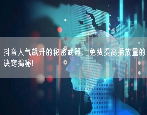 抖音人气飙升的秘密武器：免费提高播放量的诀窍揭秘!