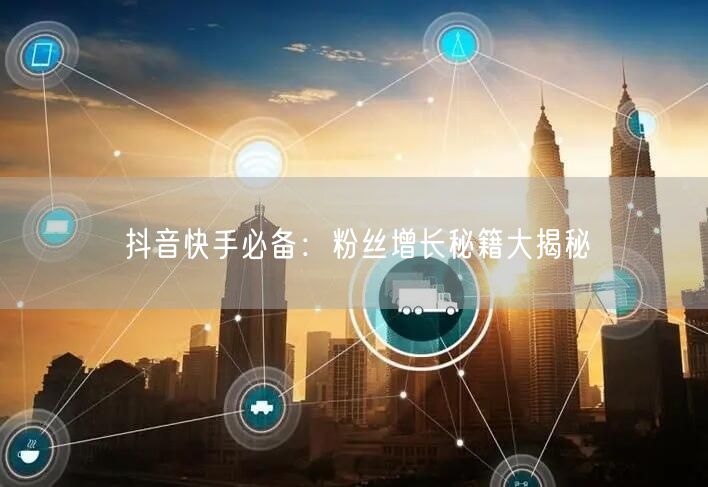 抖音快手必备：粉丝增长秘籍大揭秘