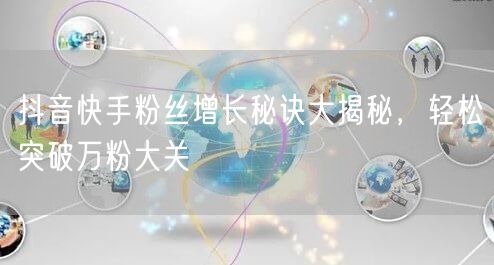 抖音快手粉丝增长秘诀大揭秘，轻松突破万粉大关