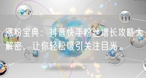 涨粉宝典：抖音快手粉丝增长攻略大解密，让你轻松吸引关注目光。