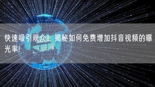快速吸引观众！揭秘如何免费增加抖音视频的曝光率!