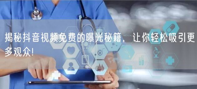 揭秘抖音视频免费的曝光秘籍，让你轻松吸引更多观众!