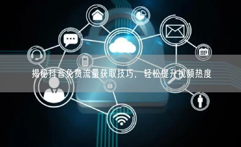 揭秘抖音免费流量获取技巧，轻松提升视频热度