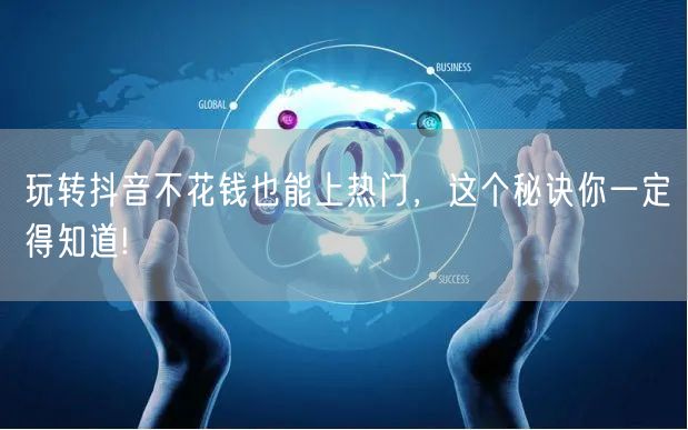 玩转抖音不花钱也能上热门，这个秘诀你一定得知道!