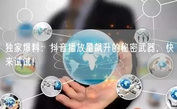 独家爆料：抖音播放量飙升的秘密武器，快来试试！