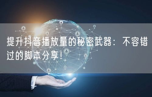 提升抖音播放量的秘密武器：不容错过的脚本分享！
