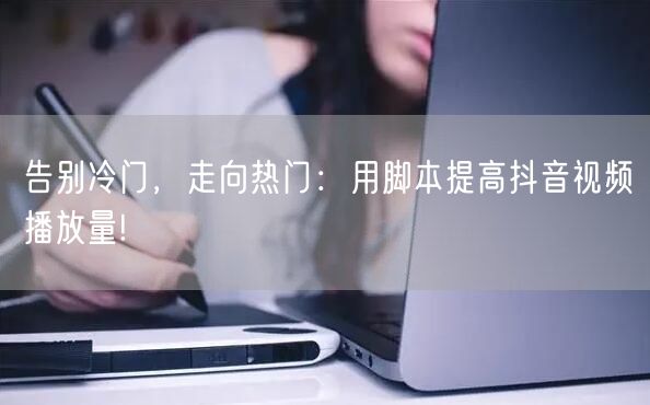 告别冷门，走向热门：用脚本提高抖音视频播放量!