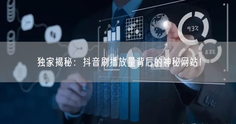 独家揭秘：抖音刷播放量背后的神秘网站！