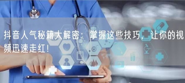 抖音人气秘籍大解密：掌握这些技巧，让你的视频迅速走红！