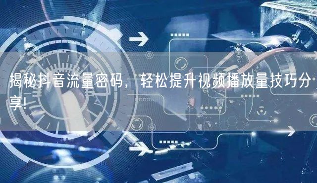 揭秘抖音流量密码，轻松提升视频播放量技巧分享!