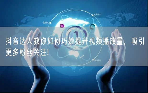 抖音达人教你如何巧妙提升视频播放量，吸引更多粉丝关注!