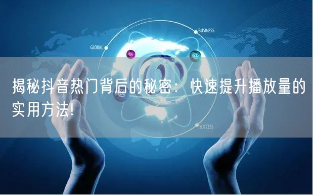 揭秘抖音热门背后的秘密：快速提升播放量的实用方法!