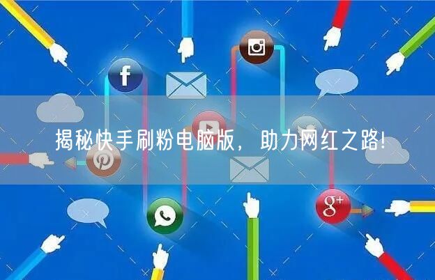 揭秘快手刷粉电脑版，助力网红之路!